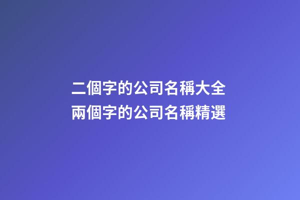 二個字的公司名稱大全 兩個字的公司名稱精選-第1張-公司起名-玄機派